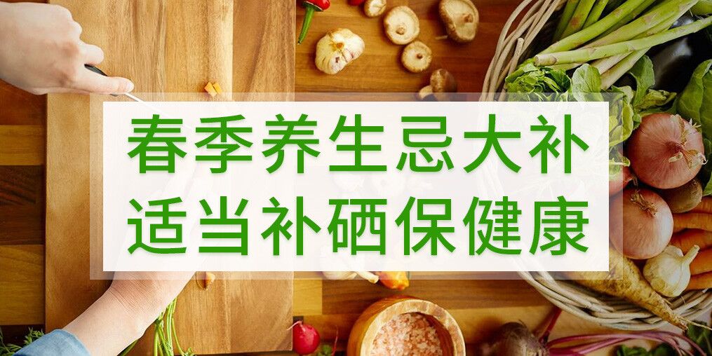 春季養(yǎng)生不宜大補(bǔ)，呵護(hù)健康別忘記補(bǔ)硒