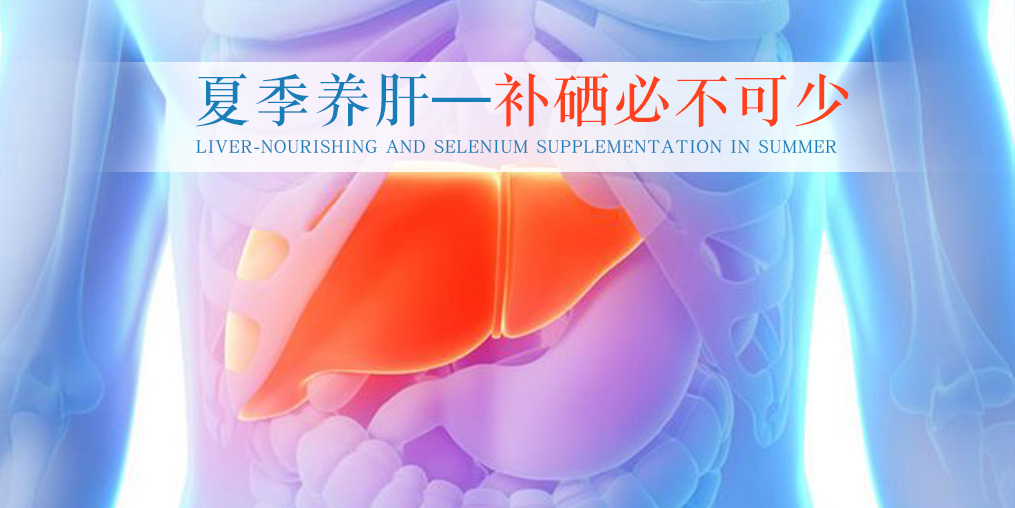 夏季別忽視養(yǎng)肝，堅持補硒不可少